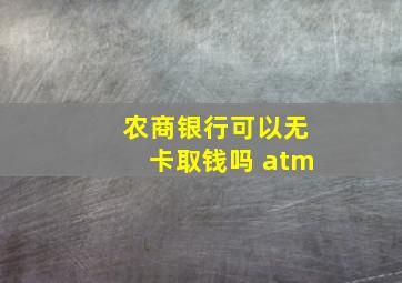 农商银行可以无卡取钱吗 atm